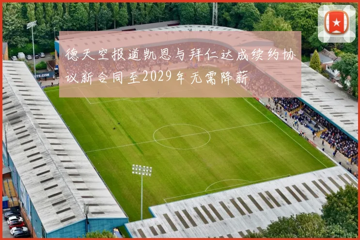 德天空报道凯恩与拜仁达成续约协议新合同至2029年无需降薪