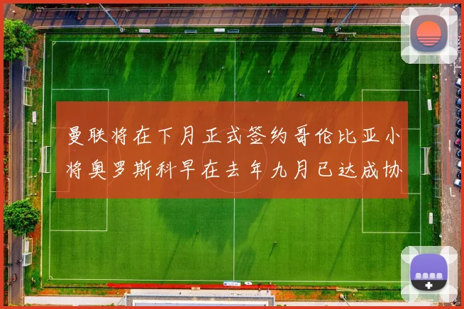 曼联将在下月正式签约哥伦比亚小将奥罗斯科早在去年九月已达成协议