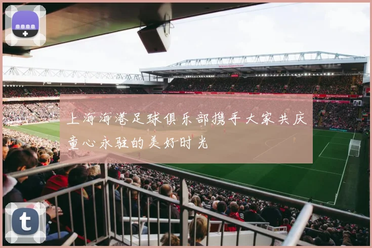 上海海港足球俱乐部携手大家共庆童心永驻的美好时光