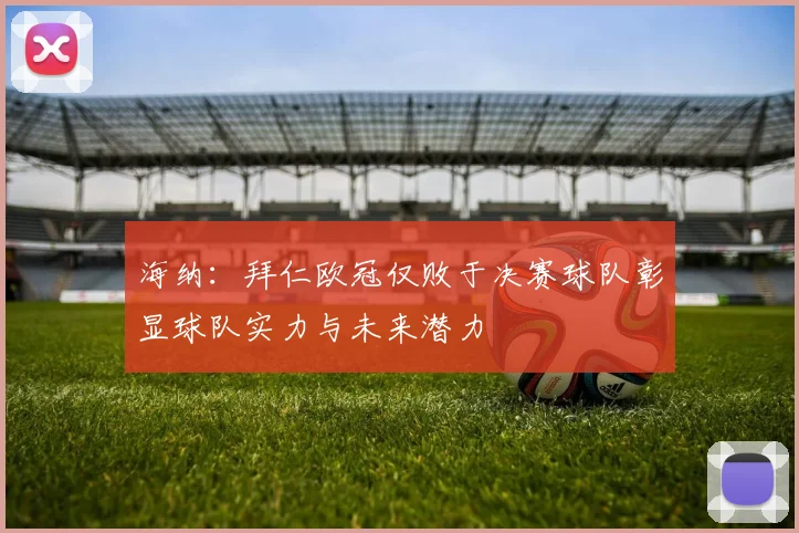海纳：拜仁欧冠仅败于决赛球队彰显球队实力与未来潜力