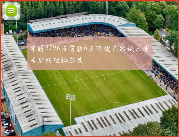 年薪3796万罚款6万阿德巴约谈三球恶犯的轻松态度
