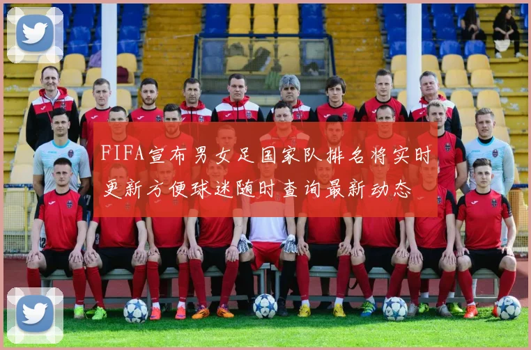 FIFA宣布男女足国家队排名将实时更新方便球迷随时查询最新动态