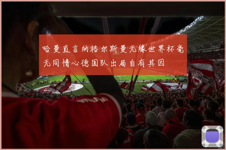哈曼直言纳格尔斯曼无缘世界杯毫无同情心德国队出局自有其因