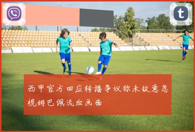 西甲官方回应转播争议称未故意忽视姆巴佩流血画面