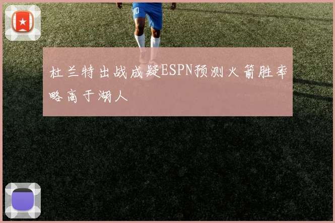 杜兰特出战成疑ESPN预测火箭胜率略高于湖人