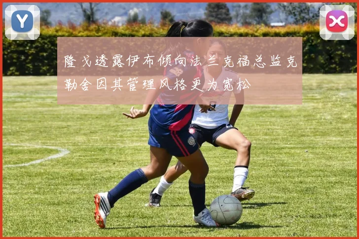 隆戈透露伊布倾向法兰克福总监克勒舍因其管理风格更为宽松